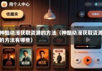 神酷动漫获取资源的方法（神酷动漫获取资源的方法有哪些）