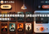 步态采集教程视频大全（步态运动学数据采集实验报告）