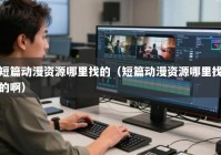 短篇动漫资源哪里找的（短篇动漫资源哪里找的啊）