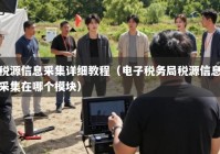 税源信息采集详细教程（电子税务局税源信息采集在哪个模块）