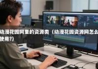 动漫花园网里的资源类（动漫花园资源网怎么使用?）