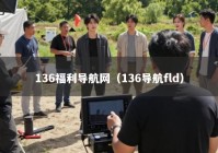 136福利导航网（136导航fld）