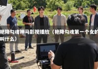 艳降勾魂神马影视播放（艳降勾魂第一个女的叫什么）