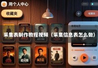 采集表制作教程视频（采集信息表怎么做）