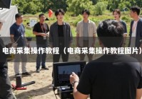 电商采集操作教程（电商采集操作教程图片）