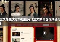 蓝天采集文章教程图片（蓝天采集器规则编写）