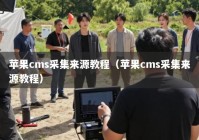 苹果cms采集来源教程（苹果cms采集来源教程）