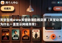 天堂在线www天堂动漫在线资源（天堂动漫为什么一直显示网络异常）