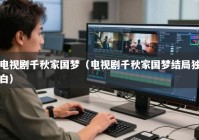 电视剧千秋家国梦（电视剧千秋家国梦结局独白）