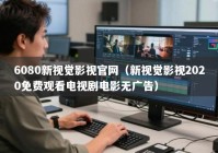 6080新视觉影视官网（新视觉影视2020免费观看电视剧电影无广告）