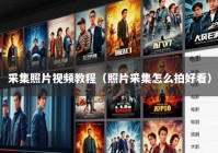 采集照片视频教程（照片采集怎么拍好看）