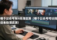 哪个公众号有h动漫资源（哪个公众号可以找日本动漫资源）