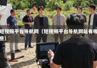 短视频平台导航网（短视频平台导航网站有哪些）