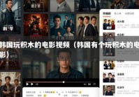 韩国玩积木的电影视频（韩国有个玩积木的电影）