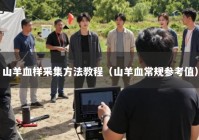 山羊血样采集方法教程（山羊血常规参考值）