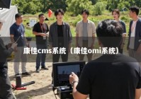 康佳cms系统（康佳omi系统）