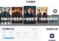 韩国女主播青草ck仙桃影视（韩国青草叫什么名字）