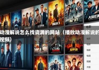 动漫解说怎么找资源的网站（播放动漫解说的视频）