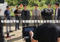 电视剧俄罗斯（电视剧俄罗斯美女学院在线）