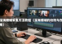 深海珊瑚采集方法教程（深海珊瑚的功效与作用）