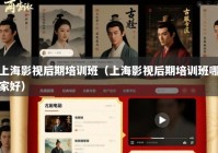 上海影视后期培训班（上海影视后期培训班哪家好）