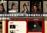 初中毕业学影视可以吗（初中毕业可以上哪些影视学院）