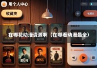 在哪花动漫资源啊（在哪看动漫最全）