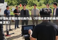 珍惜水资源动漫绘画作品（珍惜水资源的画简单漂亮）