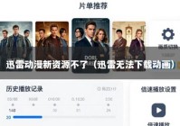 迅雷动漫新资源不了（迅雷无法下载动画）