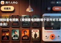 视频看电视剧（视频看电视剧哪个软件好不用会员）