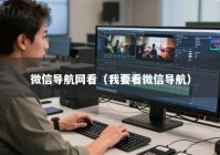微信导航网看（我要看微信导航）