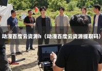 动漫百度云资源h（动漫百度云资源提取码）