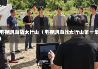 电视剧血战太行山（电视剧血战太行山第一集）