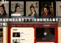 优朋影视怎么看不了了（优朋影视怎么看不了了呢）