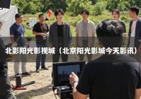 北影阳光影视城（北京阳光影城今天影讯）