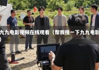 九九电影视频在线观看（帮我搜一下九九电影）