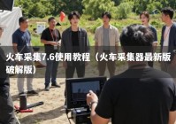 火车采集7.6使用教程（火车采集器最新版破解版）