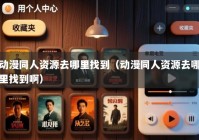 动漫同人资源去哪里找到（动漫同人资源去哪里找到啊）