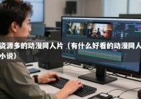 资源多的动漫同人片（有什么好看的动漫同人小说）