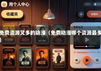 免费资源又多的动漫（免费动漫哪个资源最多）