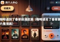 咖啡遇到了香草动漫资源（咖啡遇见了香草第六集漫画）