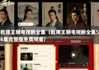 乾隆王朝电视剧全集（乾隆王朝电视剧全集56集完整版免费观看）