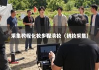 采集教程化妆步骤淡妆（初妆采集）