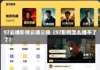 97云播影视云播三级（97影院怎么播不了了）