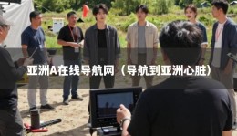 亚洲A在线导航网（导航到亚洲心脏）