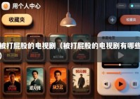 被打屁股的电视剧（被打屁股的电视剧有哪些）