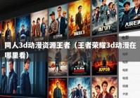 同人3d动漫资源王者（王者荣耀3d动漫在哪里看）