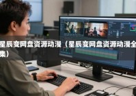 星辰变网盘资源动漫（星辰变网盘资源动漫全集）