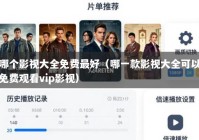 哪个影视大全免费最好（哪一款影视大全可以免费观看vip影视）
