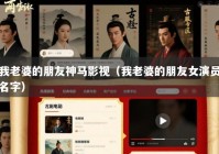 我老婆的朋友神马影视（我老婆的朋友女演员名字）